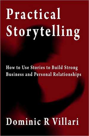 Practical Storytelling: How to Use Stories to Build Strong Business and Personal Relationships de Dominic R. Villari