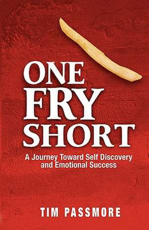 One Fry Short: A Journey Toward Self Discovery and Emotional Success de Tim Passmore