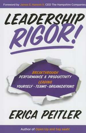 Leadership Rigor!: Breakthrough Performance & Productivity Leading Yourself, Teams, Organizations de Erica Peitler