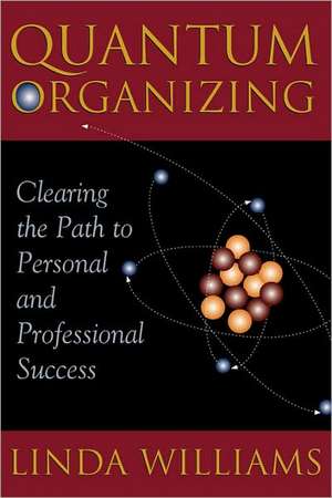 Quantum Organizing: Clearing the Path to Personal and Professional Success de Linda Williams