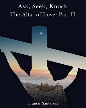 Altar of Love: Part II: Ask, Seek, Knock de Francis Santarose