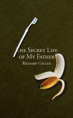 The Secret Life of My Father de Richard Geller