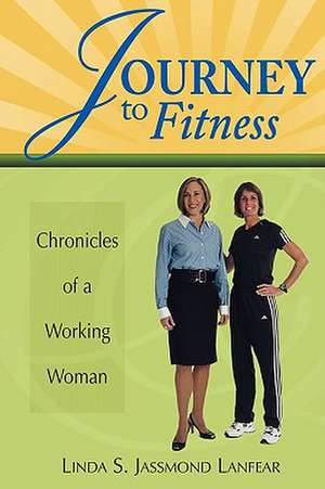 Journey to Fitness - Chronicles of a Working Woman de Linda S. Jassmond Lanfear