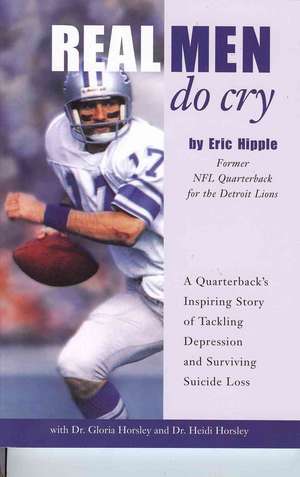 Real Men Do Cry: A Quarterback's Inspiring Story of Tackling Depression and Surviving Suicide Loss de Eric Hipple