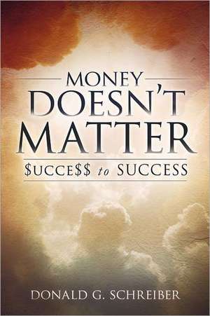 Money Doesn't Matter: $UCCE$$ to SUCCESS! de Donald G. Schreiber