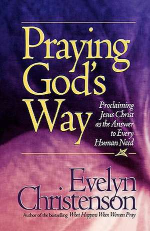 Praying God's Way; Proclaiming Jesus Christ as the Answer to Every Human Need de Evelyn Carol Christenson