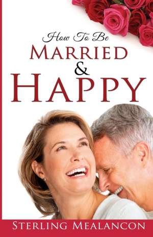 How To Be Married AND Happy de Sterling Mealancon