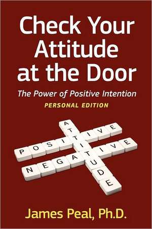 Check Your Attitude at the Door: The Power of Positive Intention de James Peal Phd