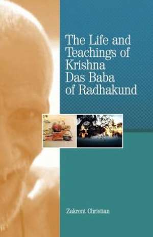 The Life and Teachings of Krishna Das Baba of Radhakund de Zakrent Christian