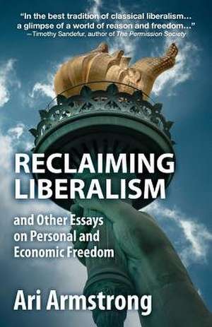 Reclaiming Liberalism and Other Essays on Personal and Economic Freedom de Ari Armstrong