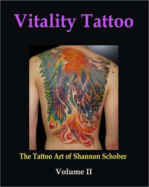 Vitality Tattoo Volume II: The Tattoo Art of Shannon Schober de Shannon P. Schober