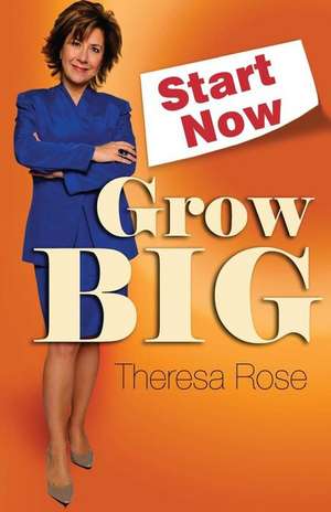 Start Now, Grow Big de Theresa Rose