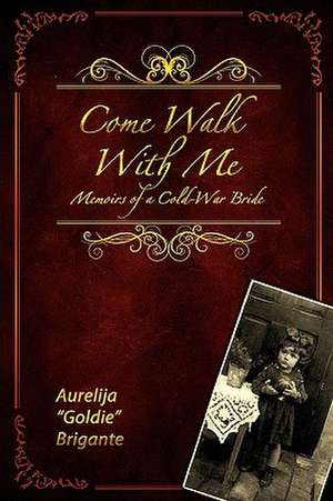 Come Walk with Me: Memoirs of a Cold-War Bride de Aurelija Goldie Brigante