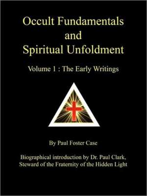 Occult Fundamentals and Spiritual Unfoldment - Volume 1: The Early Writings de Paul Foster Case