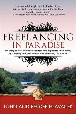 Freelancing in Paradise: The Story of Two American Reporters Who Supported Their Family by Covering Turbulent Times in the Caribbean, 1958-1963 de John Hlavacek