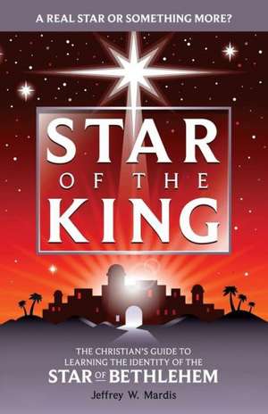 Star of the King: The Christian's Guide to Learning the Identity of the Star of Bethlehem de Jeffrey W. Mardis