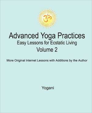 Advanced Yoga Practices - Easy Lessons for Ecstatic Living, Volume 2 de Yogani