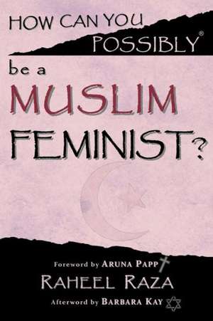 How Can You Possibly Be a Muslim Feminist?: Perspectives on Abortion, Economics, the Environment and Harry Reid de Raheel Raza