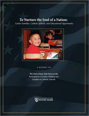 To Nurture the Soul of a Nation: Latino Families, Catholic Schools, and Educational Opportunity de Notre Dame Ta The Notre Dame Task Force