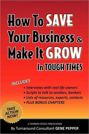 How to Save Your Business and Make It Grow in Tough Times de Gene Pepper