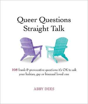 Queer Questions Straight Talk: 108 Frank & Provocative Questions It's Ok to Ask Your Lesbian, Gay or Bisexual Loved One de Abby Dees