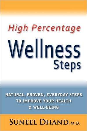 High Percentage Wellness Steps: Natural, Proven, Everyday Steps to Improve Your Health & Well-Being de M. D. Suneel Dhand