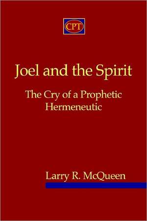 Joel and the Spirit: The Cry of a Prophetic Hermeneutic de Larry R. McQueen