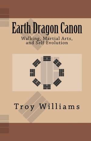 Earth Dragon Canon: Walking, Martial Arts, and Self Evolution de Troy Williams