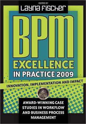 Bpm Excellence in Practice 2009: Innovation, Implementation and Impact Award-Winning Case Studies in Workflow and Business Process Management de Layna Fischer