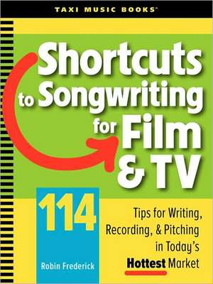 Shortcuts to Songwriting for Film & TV: 114 Tips for Writing, Recording, & Pitching in Today's Hottest Market de Robin Frederick