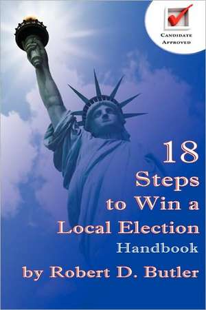 18 Steps to Win a Local Election Handbook de Robert D. Butler