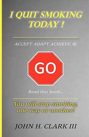 I Quit Smoking Today! - Accept. Adapt. Achieve. (R) de John H. Clarke