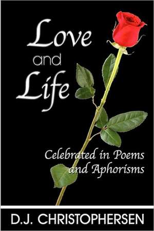 Love and Life: Celebrated in Poems and Aphorisms de D. J. Christophersen