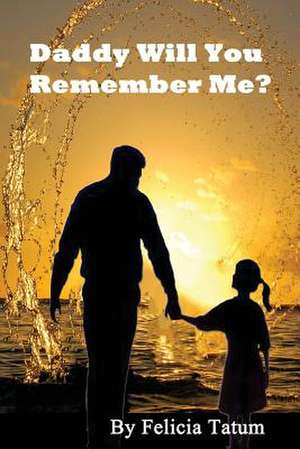 Daddy Will You Remember Me? de felicia tatum