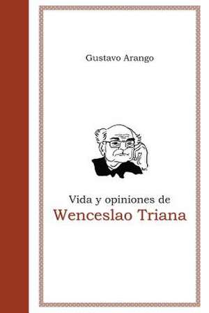 Vida y Opiniones de Wenceslao Triana de Gustavo Arango