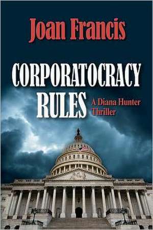 Corporatocracy Rules: A Diana Hunter Thriller de Joan Francis