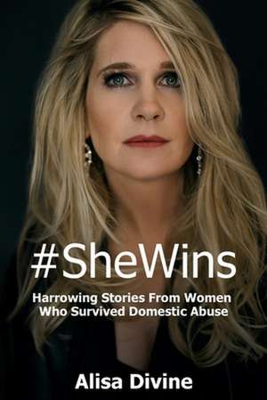 #SheWins: Harrowing Stories From Women Who Survived Domestic Abuse de Alisa Divine