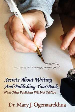 Secrets about Writing and Publishing Your Book: What Other Publishers Will Not Tell You de Mary J. Ogenaarekhua