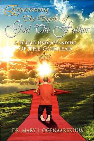 Experiencing the Depths of God the Father de Mary J. Ogenaarekhua