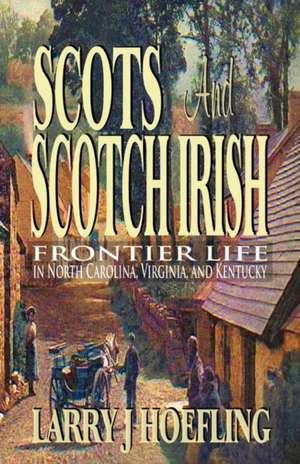 Scots and Scotch Irish: Frontier Life in North Carolina, Virginia, and Kentucky de Larry J Hoefling