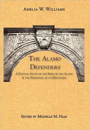 The Alamo Defenders: A Critical Study of the Siege of the Alamo and the Personnel of Its Defenders de Amelia W. Williams