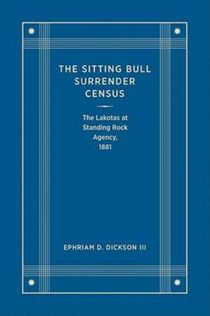 The Sitting Bull Surrender Census: The Lakotas at Standing Rock Agency, 1881 de III Dickson, Ephriam D.