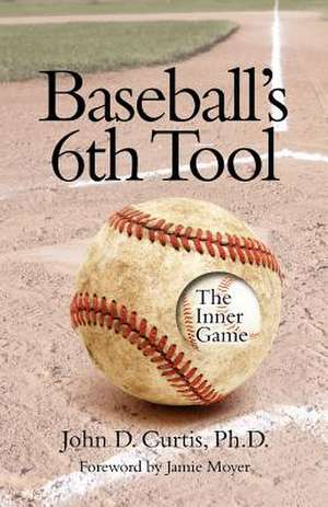 Baseballs 6th Tool: The Inner Game de John D. Curtis Phd