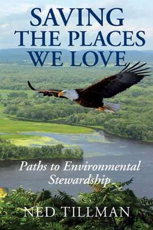 Saving the Places We Love: Paths to Environmental Stewardship de Ned Tillman