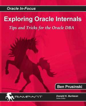 Exploring Oracle Internals: Get Started Fast with Working PL/SQL Code Examples de Ben Prusinski