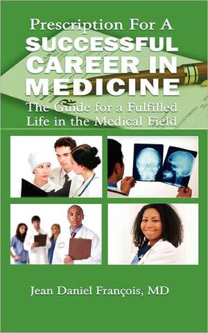 Prescription for a Successful Career in Medicine: The Guide for a Fulfilled Life in the Medical Field de Jean Daniel Francois M. D.