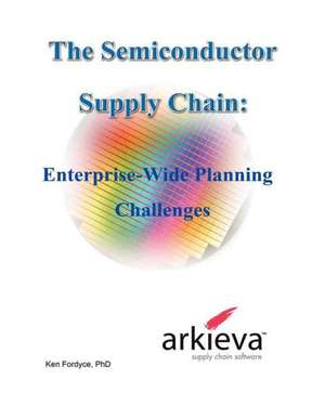 The Semiconductor Supply Chain - Enterprise-Wide Planning Challenges de Phd Ken Fordyce