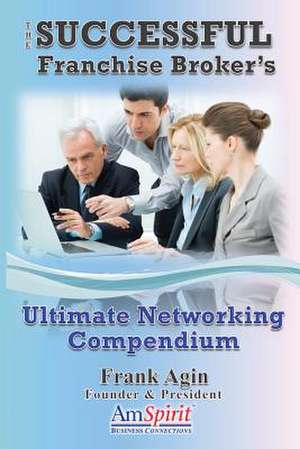 The Successful Franchise Broker's Ultimate Networking Compendium de Frank J. Agin