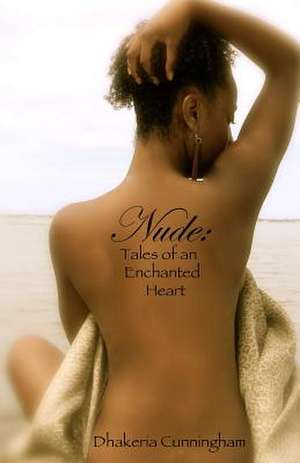 Nude: Tales of an Enchanted Heart de Dhakeria Shante' Cunningham