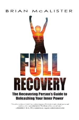 Full Recovery - 3rd Edition: The Recovering Person's Guide to Unleashing Your Inner Power de Brian McAlister